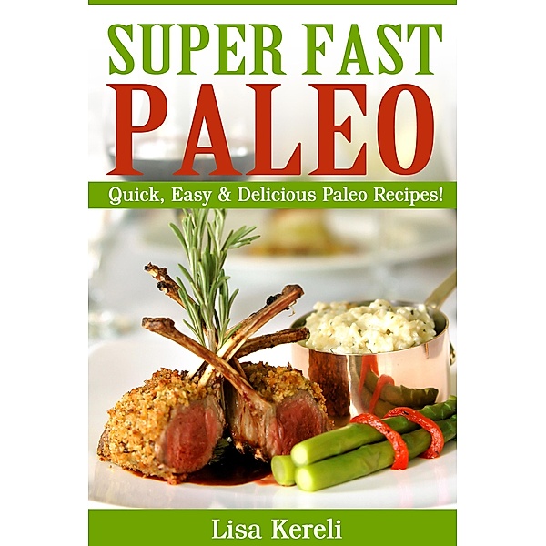 Super Fast Paleo: Quick, Easy & Delicious Paleo Recipes!, Lisa Kereli