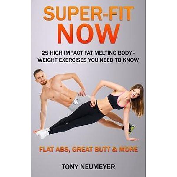 Super-Fit Now: 25 High Impact Fat Melting Body-Weight Exercises You Need To Know (Illustrated) / Walking Crow, Neumeyer Tony