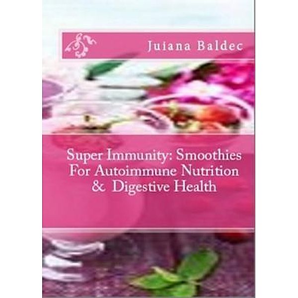 Super Immunity: Smoothies For Autoimmune Nutrition & Digestive Health / Inge Baum, Juliana Baldec
