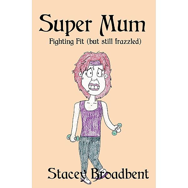 Super Mum: Super Mum, Fighting Fit (but Still Frazzled), Stacey Broadbent