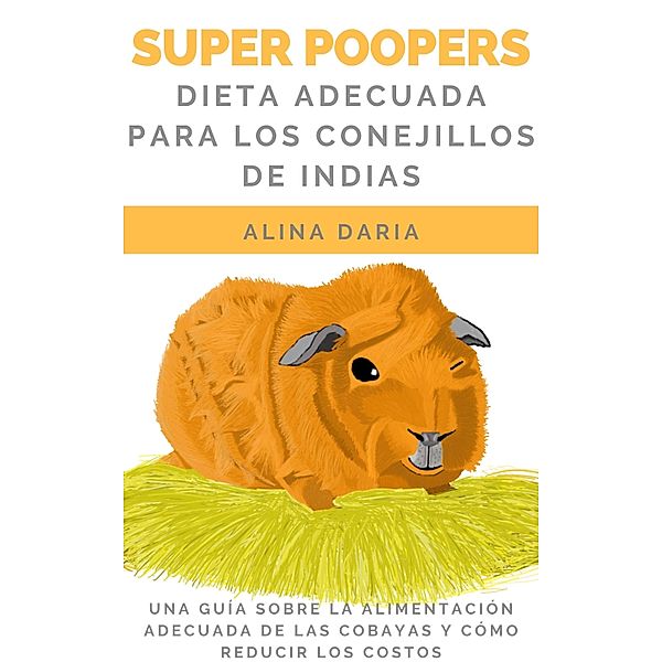 Super Poopers - Dieta adecuada para los conejillos de indias, Alina Daria
