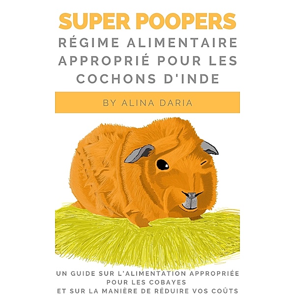 Super Poopers - Régime alimentaire approprié pour les cochons d'Inde, Alina Daria