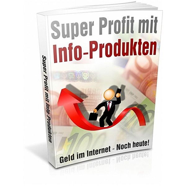 Super Profit mit Info-Produkten - Geld im Internet - Noch heute!, Heiko Dressler