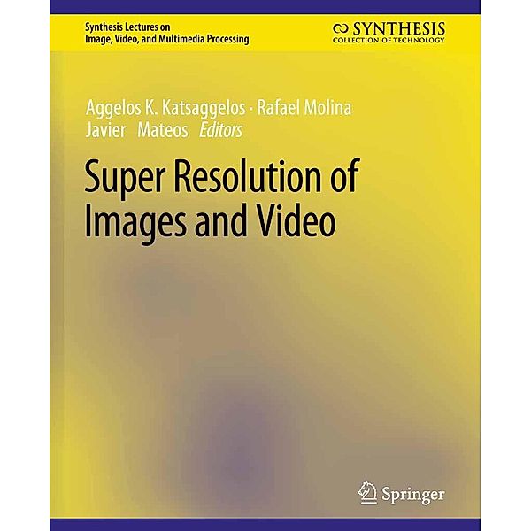 Super Resolution of Images and Video / Synthesis Lectures on Image, Video, and Multimedia Processing, Aggelos K. Katsaggelos, Rafael Molina, Javier Mateos