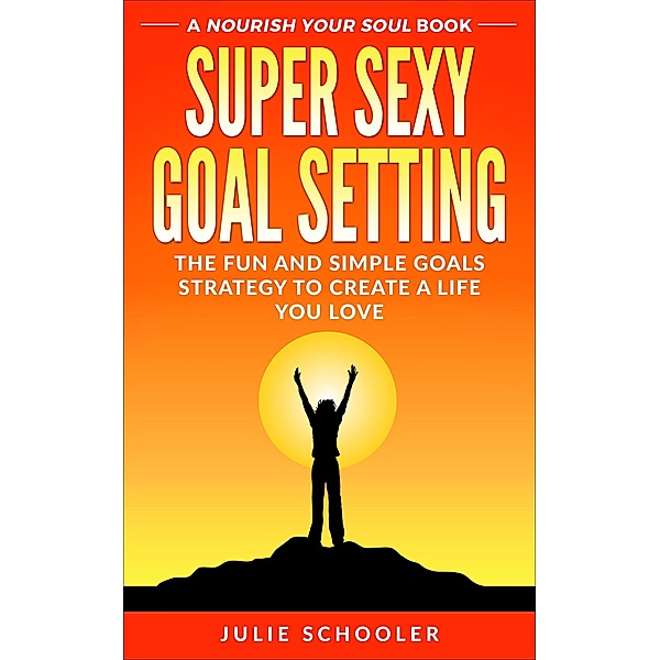 Super Sexy Goal Setting (Nourish Your Soul) / Nourish Your Soul, Julie Schooler