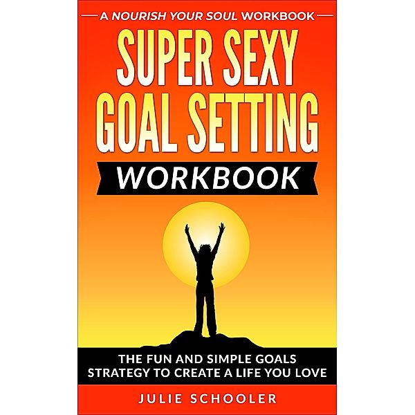 Super Sexy Goal Setting Workbook, Julie Schooler