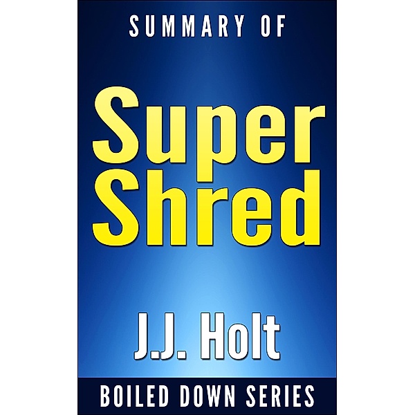 Super Shred: The Big Results Diet: 4 Weeks 20 Pounds Lose It Faster! By Ian K. Smith... Summarized (Boiled Down, #3) / Boiled Down, J. J. Holt