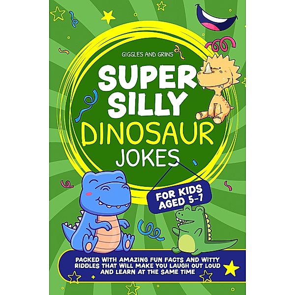 Super Silly Dinosaur Jokes For Kids Aged 5-7:Packed With Amazing Fun Facts and Witty Riddles That Will Make You Laugh out Loud and Learn at the Same Time (Super Silly Jokes For Kids 5-7) / Super Silly Jokes For Kids 5-7, Giggles and Grins
