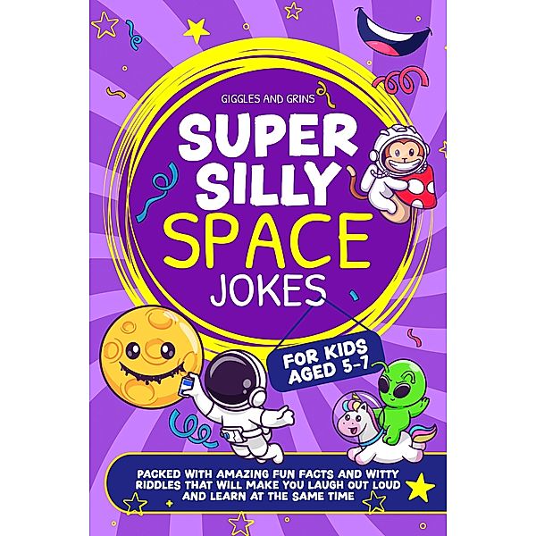 Super Silly Space Jokes For Kids Aged 5-7: Packed With Amazing Fun Facts and Witty Riddles That Will Make You Laugh Out Loud and Learn at the Same Time (Super Silly Jokes For Kids 5-7) / Super Silly Jokes For Kids 5-7, Giggles and Grins