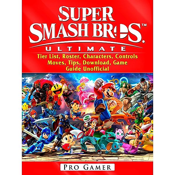 Super Smash Brothers Ultimate, Tier List, Roster, Characters, Controls, Moves, Tips, Download, Game Guide Unofficial / HIDDENSTUFF ENTERTAINMENT, Pro Gamer