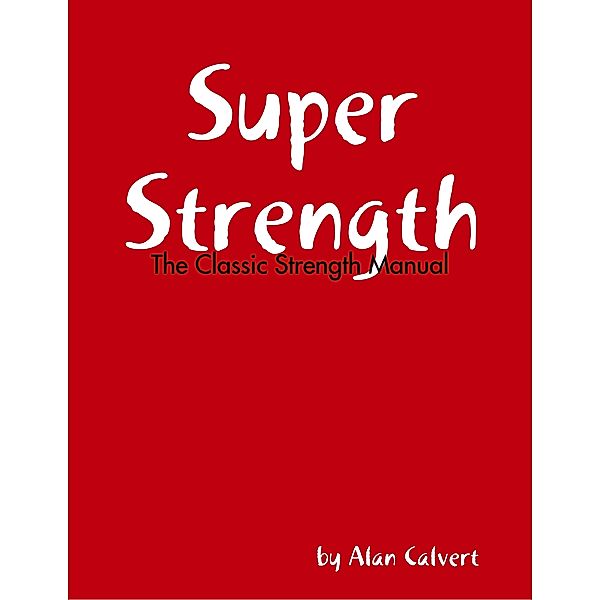 Super Strength: The Classic Strength Manual, Alan Calvert