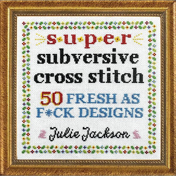 Super Subversive Cross Stitch, Julie Jackson