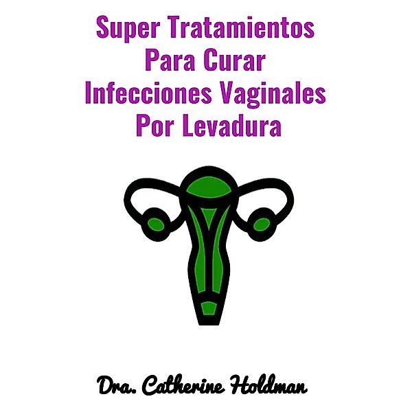 Super Tratamientos Para Curar Infecciones Vaginales  Por Levadura, Dra. Catherine Holdman