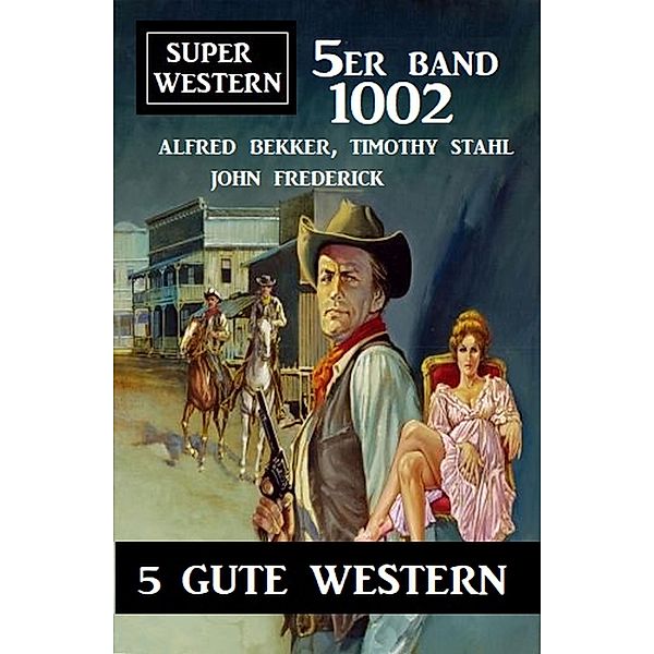 Super Western 5er Band 1002 - 5 Gute Western, Timothy Stahl, Alfred Bekker, John Frederick