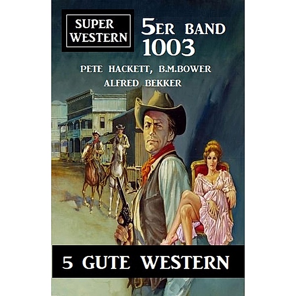 Super Western 5er Band 1003 - 5 Gute Western, Pete Hackett, Alfred Bekker, B. M. Bower