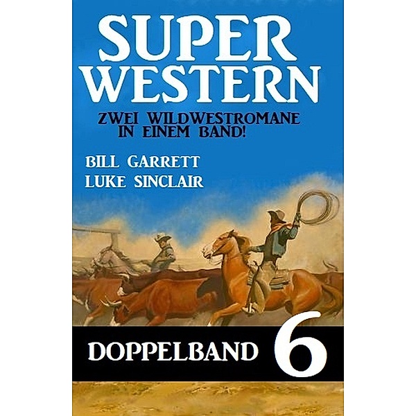 Super Western Doppelband 6 - Zwei Wildwestromane in einem Band!, Bill Garrett, Luke Sinclair