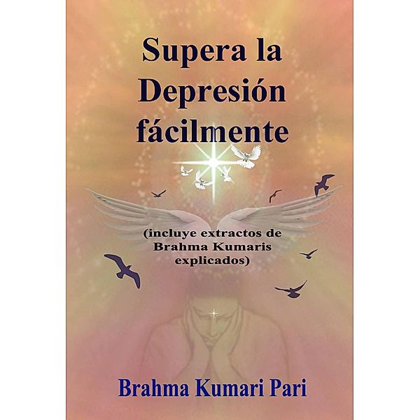 Supera la Depresión fácilmente (incluye extractos de Brahma Kumaris explicados), Brahma Kumari Pari