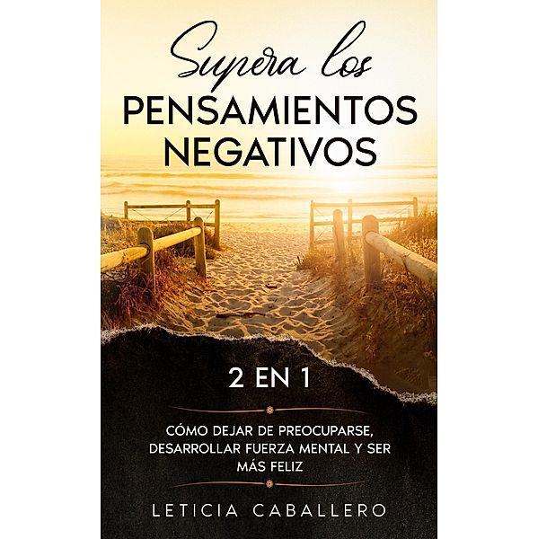 Supera los pensamientos negativos: 2 EN 1: Cómo dejar de preocuparse, desarrollar fuerza mental y ser más feliz, Leticia Caballero