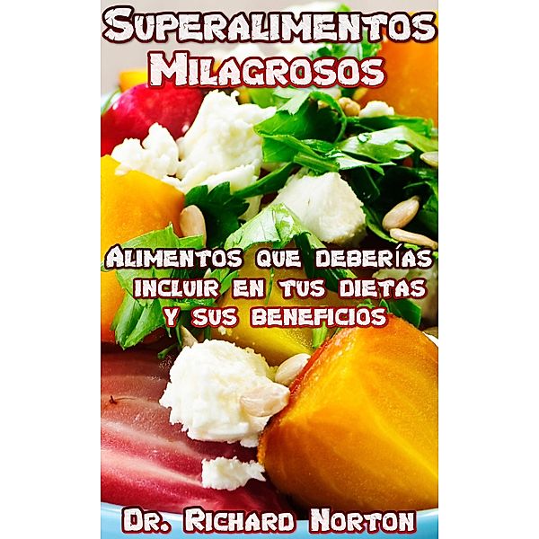 Superalimentos Milagrosos: Alimentos que deberías incluir en tus dietas y sus beneficios, Richard Norton