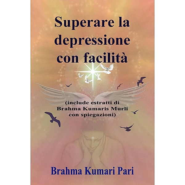 Superare la depressione con facilità (include estratti di Brahma Kumaris Murli con spiegazioni) / Le persone possono facilmente sentirsi tristi, sole o depresse perché sono in uno stato di debolezz, Brahma Kumari Pari