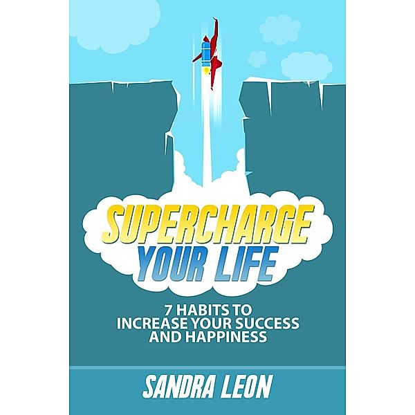 Supercharge Your Life: 7 Habits To Increase Your Success And Happiness, Sandra Leon