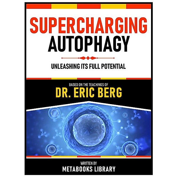 Supercharging Autophagy - Based On The Teachings Of Dr. Eric Berg, Metabooks Library
