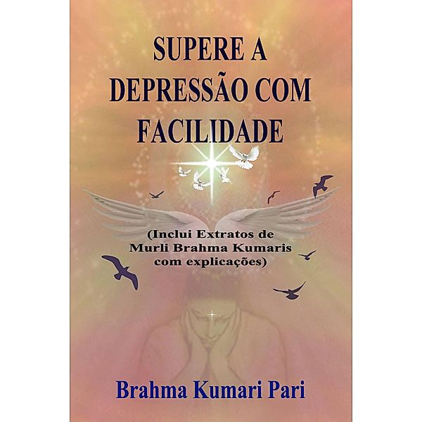 Supere a Depressão com Facilidade (Inclui Extratos de Murli Brahma Kumaris com Explicações), Brahma Kumari Pari