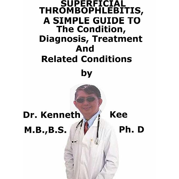 Superficial Thrombophlebitis, A Simple Guide To The Condition, Diagnosis, Treatment And Related Conditions, Kenneth Kee