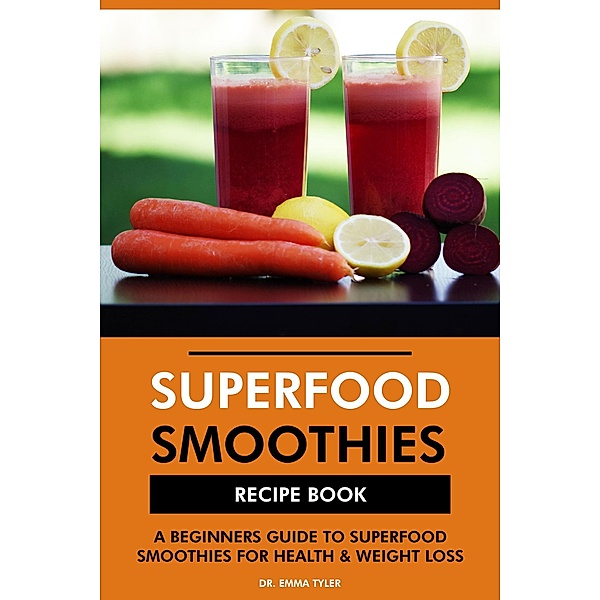 Superfood Smoothies Recipe Book: A Beginners Guide to Superfood Smoothies for Health & Weight Loss, Emma Tyler