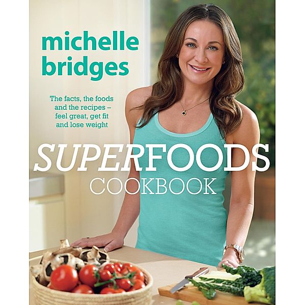 Superfoods Cookbook: The facts, the foods and the recipes - feel great, get fit and lose weight, Michelle Bridges