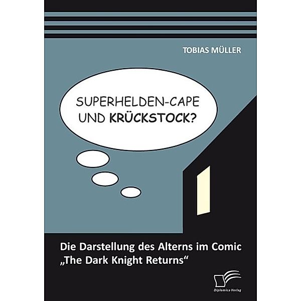 Superhelden-Cape und Krückstock? Die Darstellung des Alterns im Comic The Dark Knight Returns, Tobias A. Müller
