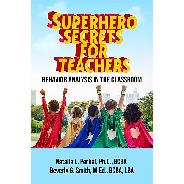 Superhero Secrets for Teachers: Behavior Analysis in the Classroom, Beverly Smith, Natalie Perkel