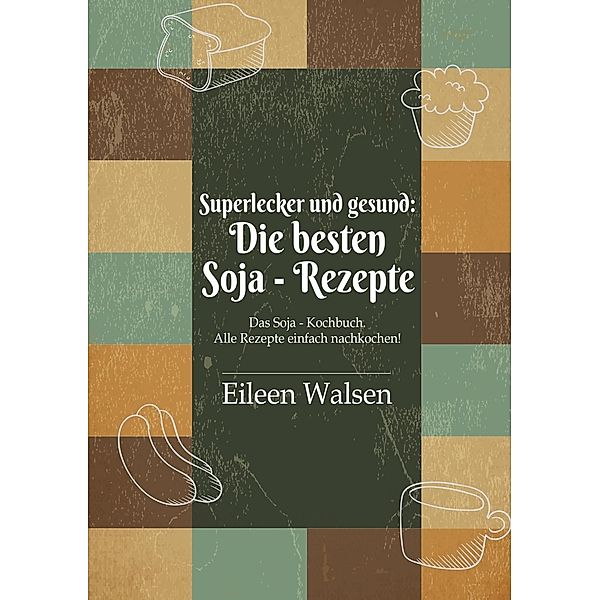 Superlecker und gesund: Die besten Soja-Rezepte, Eileen Walsen