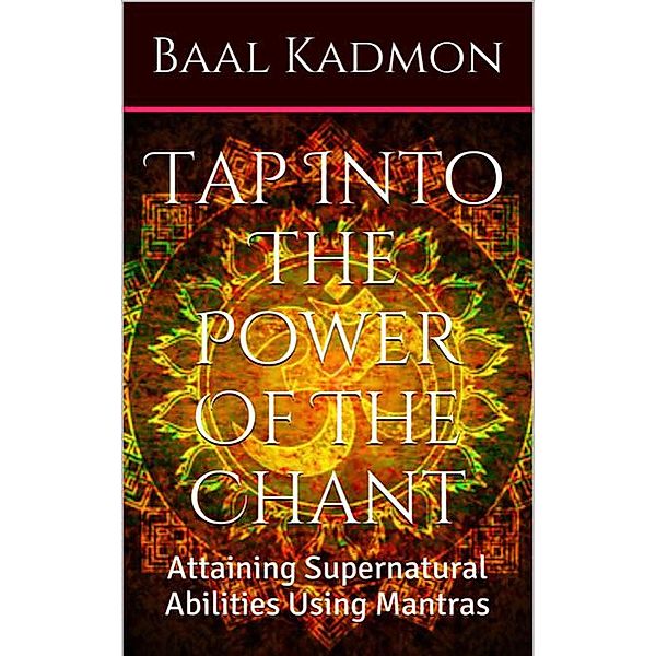 Supernatural Attainments Series: Tap Into The Power Of The Chant: Attaining Supernatural Abilities Using Mantras (Supernatural Attainments Series), Baal Kadmon