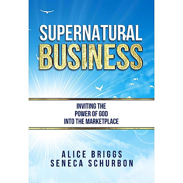 Supernatural Business: Inviting the Power of God Into the Marketplace, Seneca Schurbon