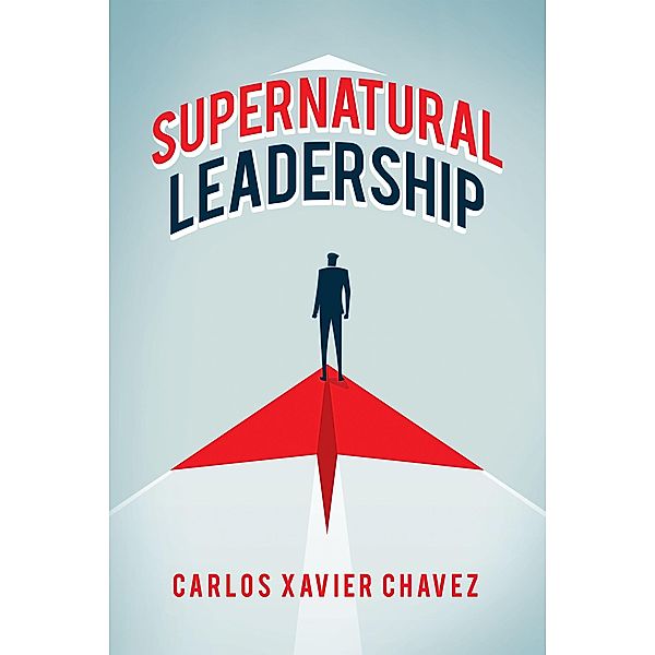 Supernatural Leadership, Carlos Xavier Chavez