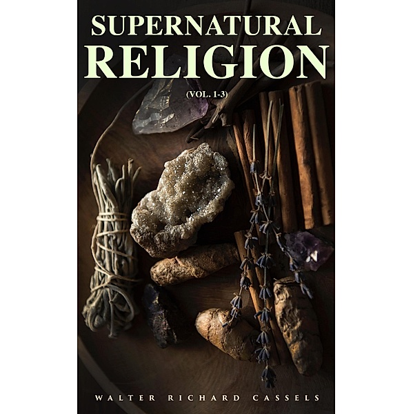 Supernatural Religion (Vol. 1-3), Walter Richard Cassels