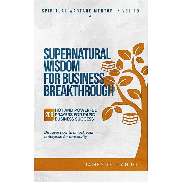 Supernatural Wisdom for Business Breakthrough (Spiritual Warfare Mentor, #10) / Spiritual Warfare Mentor, James Nanjo