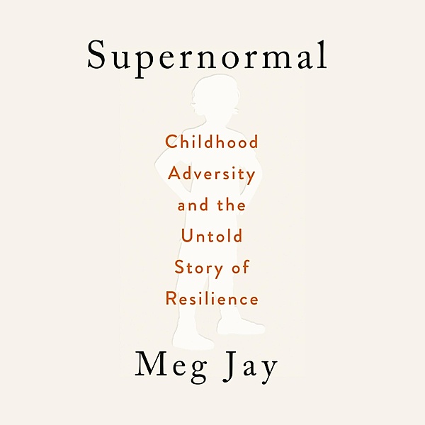 Supernormal - Childhood Adversity and the Untold Story of Resilience (Unabridged), Meg Jay