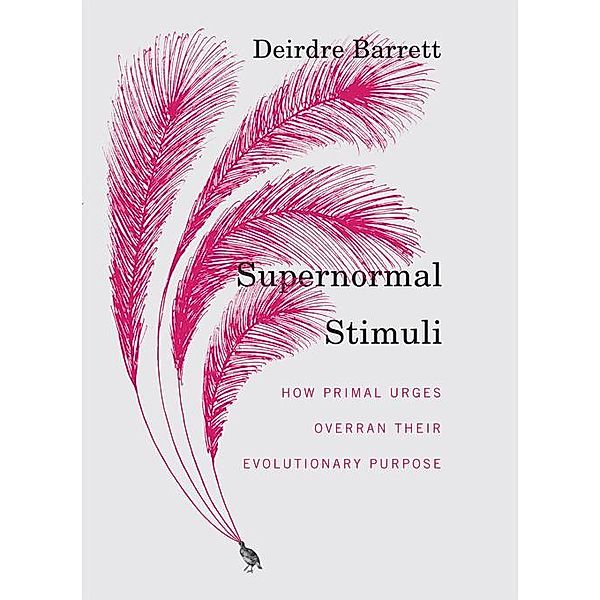 Supernormal Stimuli: How Primal Urges Overran Their Evolutionary Purpose, Deirdre Barrett