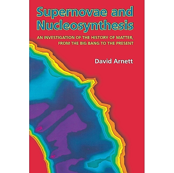 Supernovae and Nucleosynthesis / Princeton Series in Astrophysics Bd.7, David Arnett
