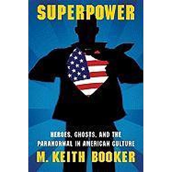 Superpower: Heroes, Ghosts, and the Paranormal in American Culture, M. Keith Booker