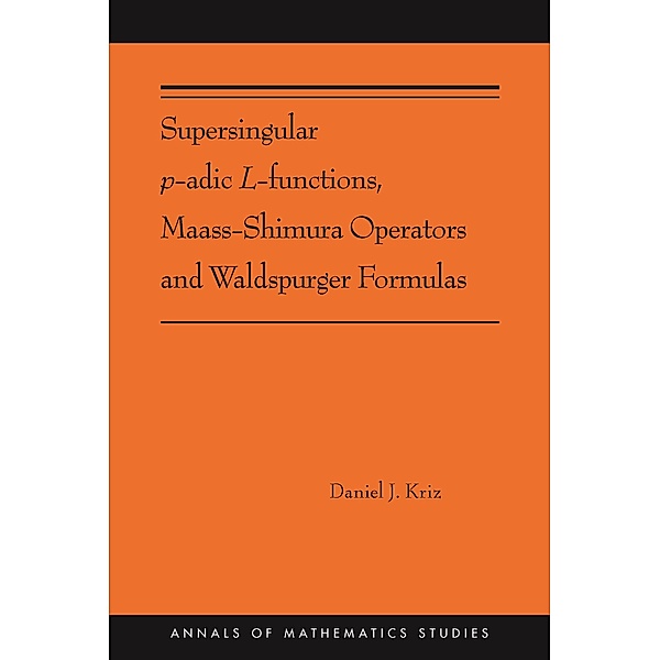Supersingular p-adic L-functions, Maass-Shimura Operators and Waldspurger Formulas / Annals of Mathematics Studies Bd.212, Daniel Kriz