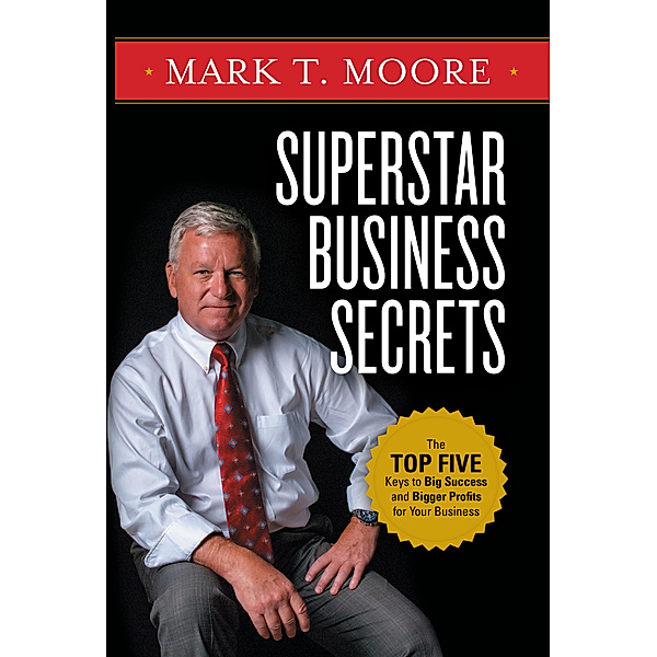 Superstar Business Secrets: The Top Five Keys to Big Success and Bigger Profits for Your Business, Mark Moore