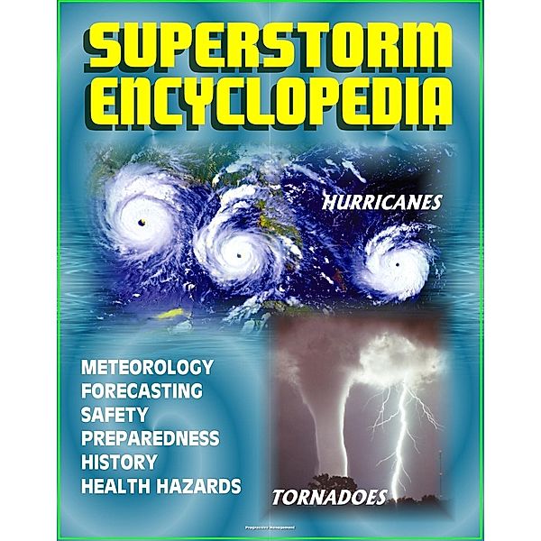 Superstorm Encyclopedia: Tornadoes, Severe Thunderstorms, Hurricanes, Tropical Storms, Typhoons, Cyclones - Meteorology, Forecasts, Safety and Preparedness, History, Disaster Health Problems, Progressive Management