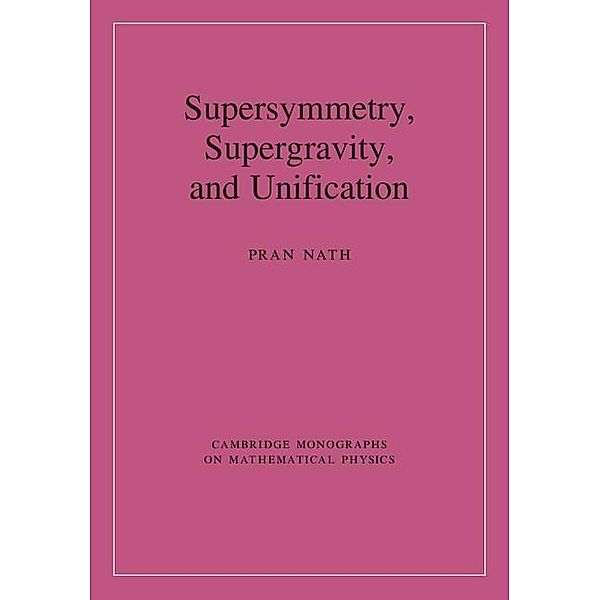 Supersymmetry, Supergravity, and Unification / Cambridge Monographs on Mathematical Physics, Pran Nath