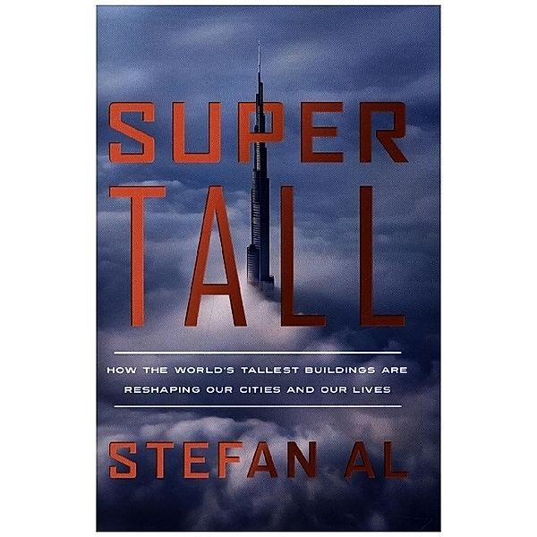 Supertall - How the World's Tallest Buildings Are Reshaping Our Cities and Our Lives, Stefan Al