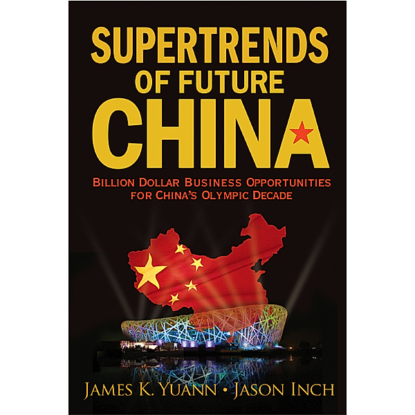 Supertrends Of Future China: Billion Dollar Business Opportunities For China's Olympic Decade, James K Yuann, Jason Inch