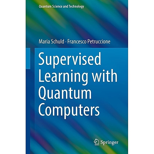 Supervised Learning with Quantum Computers / Quantum Science and Technology, Maria Schuld, Francesco Petruccione