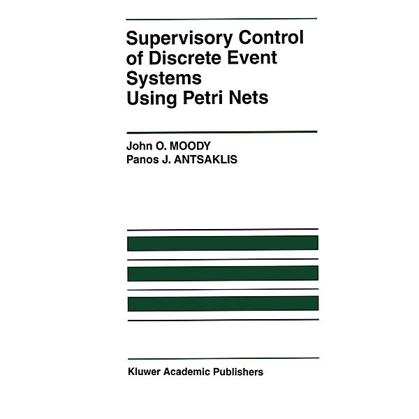 Supervisory Control of Discrete Event Systems Using Petri Nets, John O. Moody, Panos J. Antsaklis